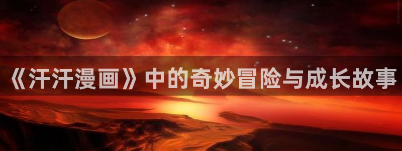 虫虫漫画助手：《汗汗漫画》中的奇妙冒险与成长故事